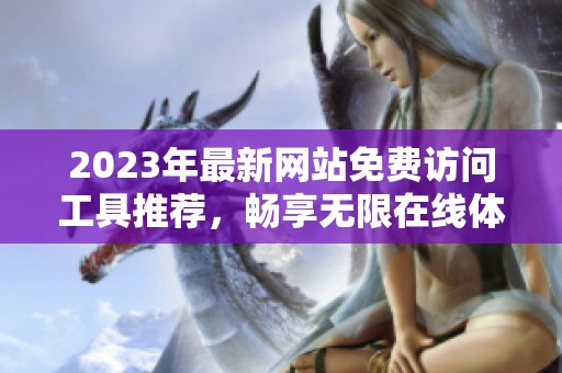 2023年最新网站免费访问工具推荐，畅享无限在线体验