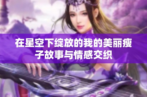 在星空下绽放的我的美丽瘦子故事与情感交织