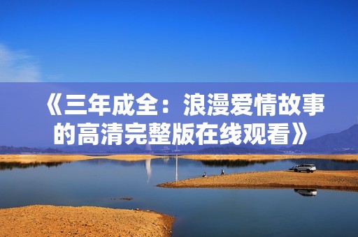 《三年成全：浪漫爱情故事的高清完整版在线观看》