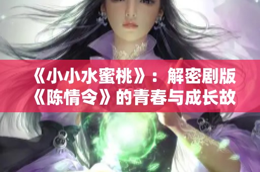 《小小水蜜桃》：解密剧版《陈情令》的青春与成长故事