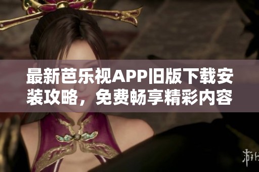 最新芭乐视APP旧版下载安装攻略，免费畅享精彩内容