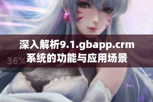 深入解析9.1.gbapp.crm系统的功能与应用场景