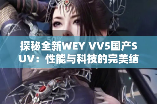 探秘全新WEY VV5国产SUV：性能与科技的完美结合