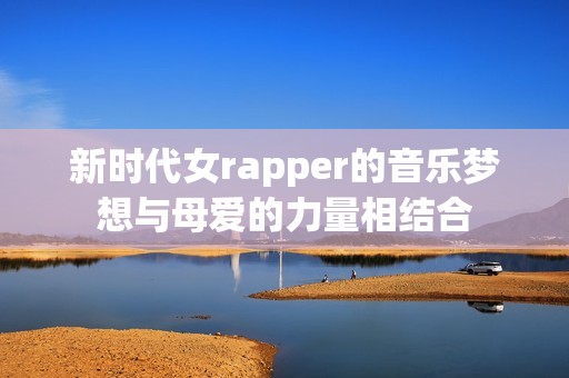 新时代女rapper的音乐梦想与母爱的力量相结合