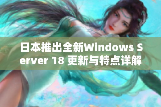 日本推出全新Windows Server 18 更新与特点详解