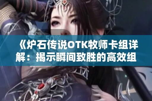 《炉石传说OTK牧师卡组详解：揭示瞬间致胜的高效组合与策略》