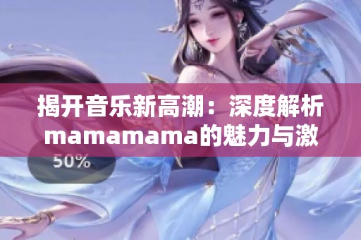 揭开音乐新高潮：深度解析mamamama的魅力与激情