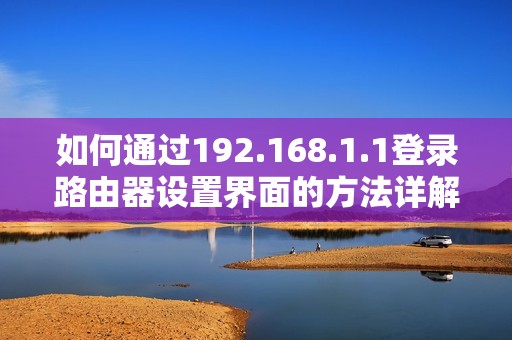 如何通过192.168.1.1登录路由器设置界面的方法详解