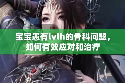 宝宝患有lvlh的骨科问题，如何有效应对和治疗