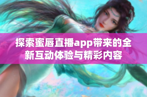 探索蜜唇直播app带来的全新互动体验与精彩内容