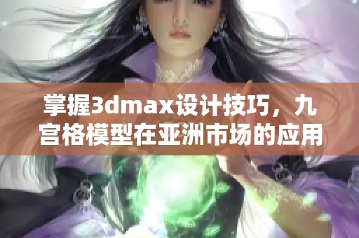 掌握3dmax设计技巧，九宫格模型在亚洲市场的应用探讨