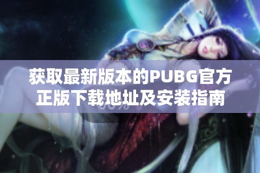 获取最新版本的PUBG官方正版下载地址及安装指南