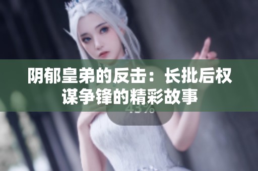 阴郁皇弟的反击：长批后权谋争锋的精彩故事