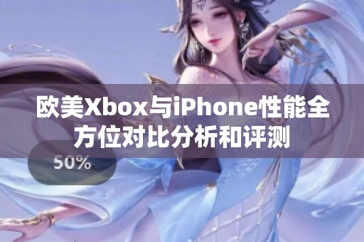 欧美Xbox与iPhone性能全方位对比分析和评测