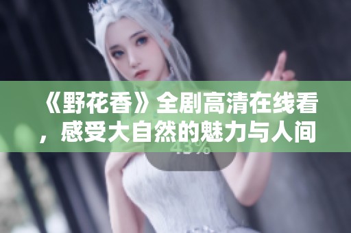 《野花香》全剧高清在线看，感受大自然的魅力与人间故事