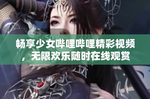 畅享少女哔哩哔哩精彩视频，无限欢乐随时在线观赏