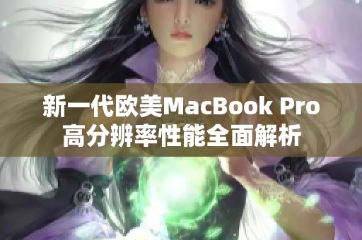 新一代欧美MacBook Pro高分辨率性能全面解析