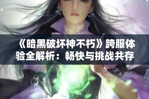 《暗黑破坏神不朽》跨服体验全解析：畅快与挑战共存的游戏互动新体验