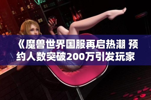 《魔兽世界国服再启热潮 预约人数突破200万引发玩家热议》