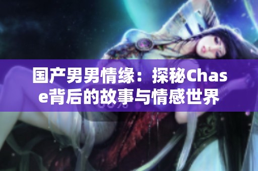 国产男男情缘：探秘Chase背后的故事与情感世界