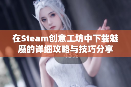 在Steam创意工坊中下载魅魔的详细攻略与技巧分享