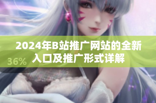 2024年B站推广网站的全新入口及推广形式详解