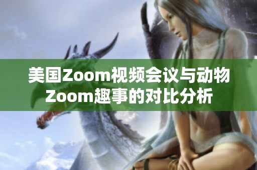 美国Zoom视频会议与动物Zoom趣事的对比分析