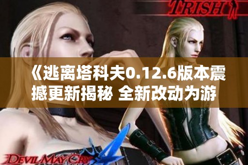 《逃离塔科夫0.12.6版本震撼更新揭秘 全新改动为游戏带来突破性体验》