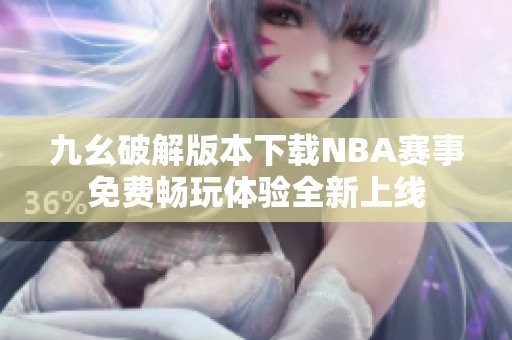 九幺破解版本下载NBA赛事免费畅玩体验全新上线