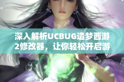 深入解析UCBUG造梦西游2修改器，让你轻松开启游戏全新体验