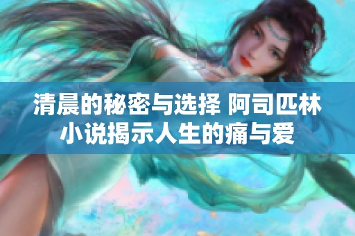 清晨的秘密与选择 阿司匹林小说揭示人生的痛与爱