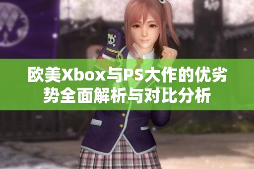 欧美Xbox与PS大作的优劣势全面解析与对比分析