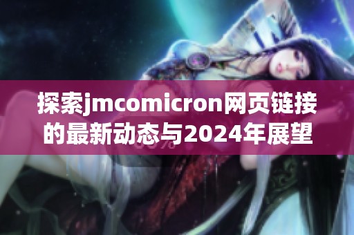 探索jmcomicron网页链接的最新动态与2024年展望