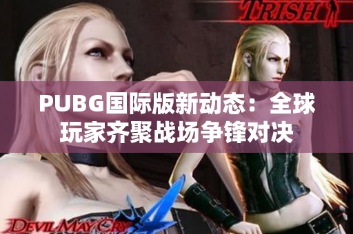 PUBG国际版新动态：全球玩家齐聚战场争锋对决