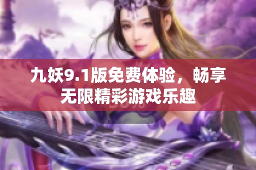 九妖9.1版免费体验，畅享无限精彩游戏乐趣