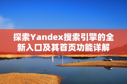 探索Yandex搜索引擎的全新入口及其首页功能详解