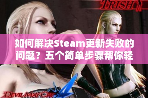 如何解决Steam更新失败的问题？五个简单步骤帮你轻松应对这常见困扰