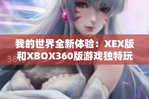 我的世界全新体验：XEX版和XBOX360版游戏独特玩法详解