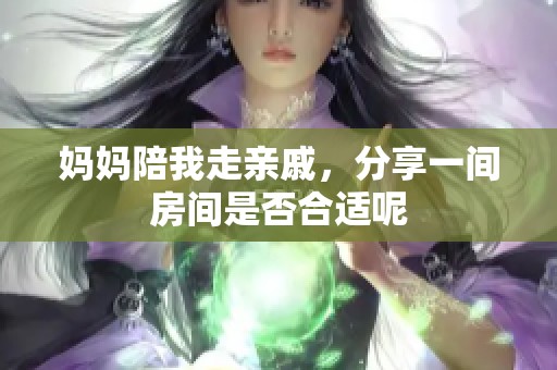 妈妈陪我走亲戚，分享一间房间是否合适呢