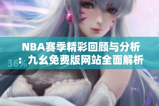  NBA赛季精彩回顾与分析：九幺免费版网站全面解析