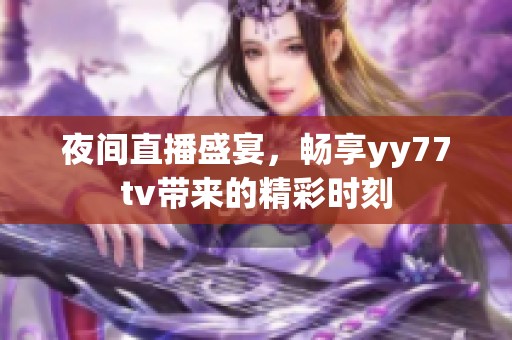 夜间直播盛宴，畅享yy77tv带来的精彩时刻