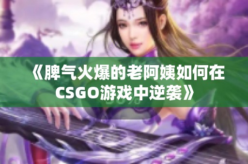 《脾气火爆的老阿姨如何在CSGO游戏中逆袭》