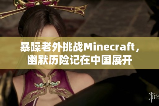 暴躁老外挑战Minecraft，幽默历险记在中国展开