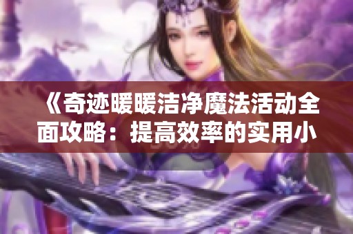 《奇迹暖暖洁净魔法活动全面攻略：提高效率的实用小技巧解析》