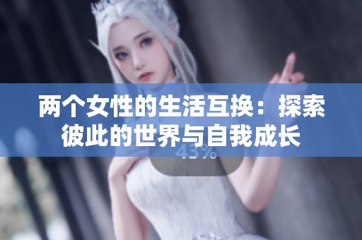 两个女性的生活互换：探索彼此的世界与自我成长