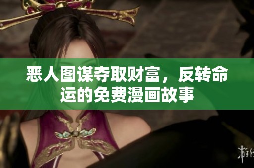 恶人图谋夺取财富，反转命运的免费漫画故事