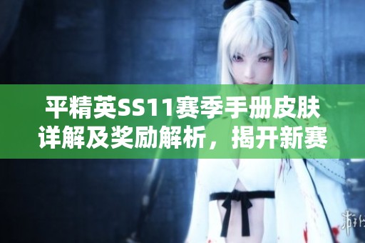 平精英SS11赛季手册皮肤详解及奖励解析，揭开新赛季的神秘面纱