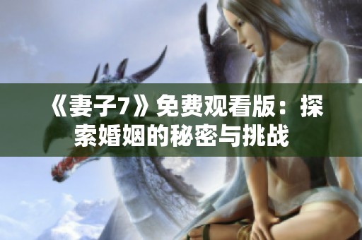 《妻子7》免费观看版：探索婚姻的秘密与挑战