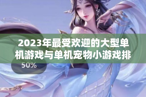 2023年最受欢迎的大型单机游戏与单机宠物小游戏排行榜推荐解析