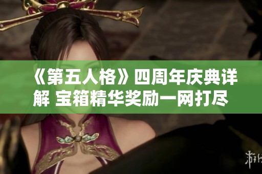 《第五人格》四周年庆典详解 宝箱精华奖励一网打尽，精彩内容等你来发现